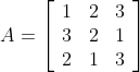 A = \left[ {\begin{array}{*{20}c} 1 & 2 & 3 \\ 3 & 2 & 1 \\ 2 & 1 & 3 \\ \end{array}} \right]